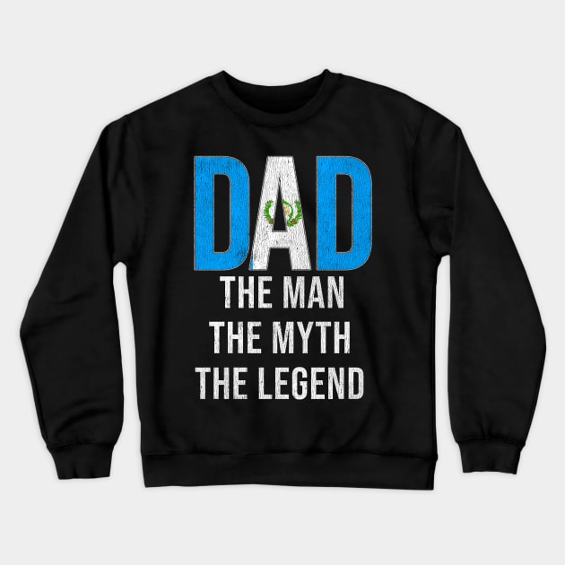 Guatemalan Dad The Man The Myth The Legend - Gift for Guatemalan Dad With Roots From Guatemalan Crewneck Sweatshirt by Country Flags